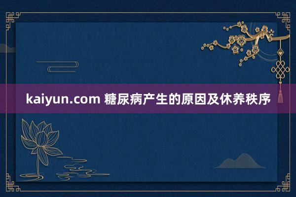 kaiyun.com 糖尿病产生的原因及休养秩序