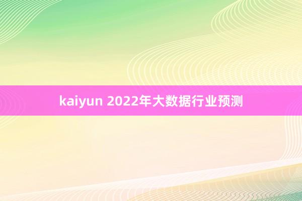 kaiyun 2022年大数据行业预测