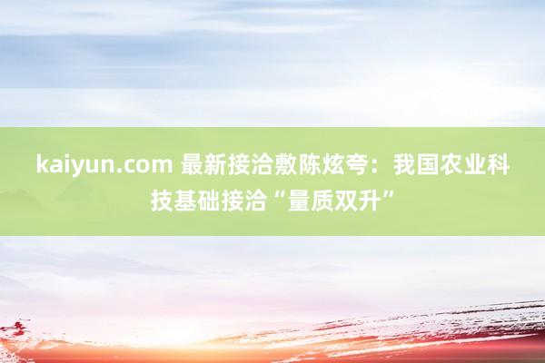kaiyun.com 最新接洽敷陈炫夸：我国农业科技基础接洽“量质双升”