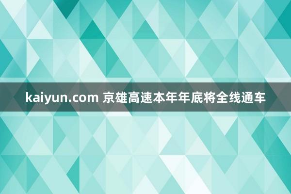 kaiyun.com 京雄高速本年年底将全线通车