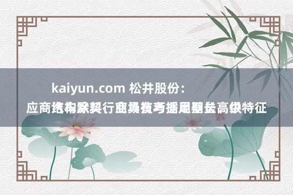 kaiyun.com 松井股份：
汽车涂料行业具有考据周期长、供应商结构默契、商场技巧插足壁垒高级特征