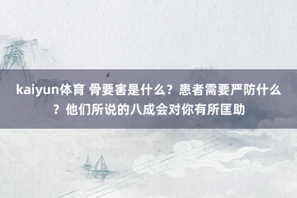 kaiyun体育 骨要害是什么？患者需要严防什么？他们所说的八成会对你有所匡助