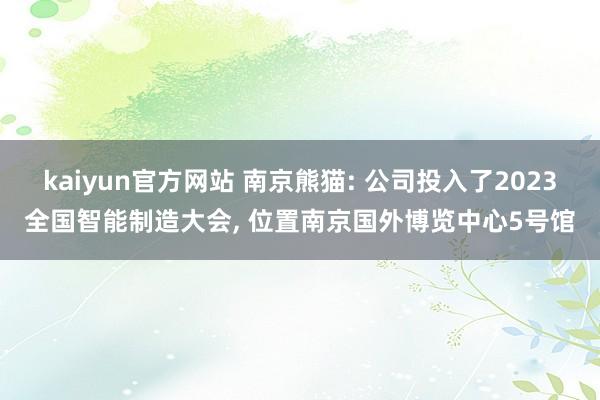 kaiyun官方网站 南京熊猫: 公司投入了2023全国智能制造大会, 位置南京国外博览中心5号馆