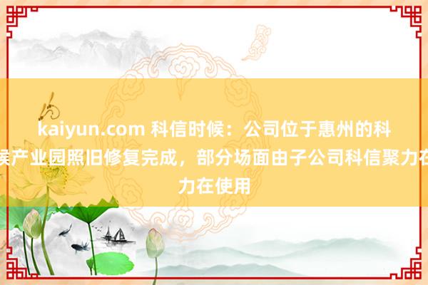 kaiyun.com 科信时候：公司位于惠州的科信时候产业园照旧修复完成，部分场面由子公司科信聚力在使用