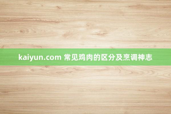 kaiyun.com 常见鸡肉的区分及烹调神志