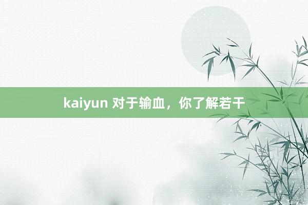 kaiyun 对于输血，你了解若干