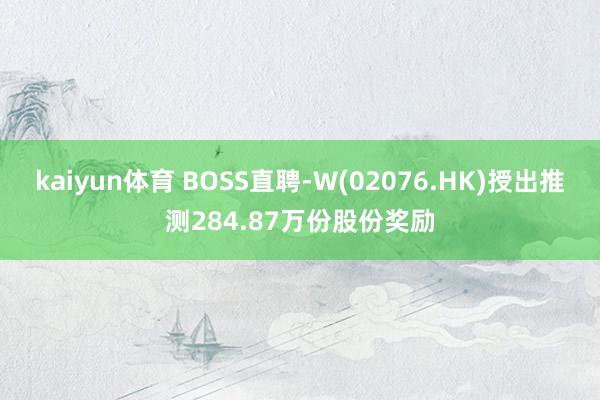kaiyun体育 BOSS直聘-W(02076.HK)授出推测284.87万份股份奖励