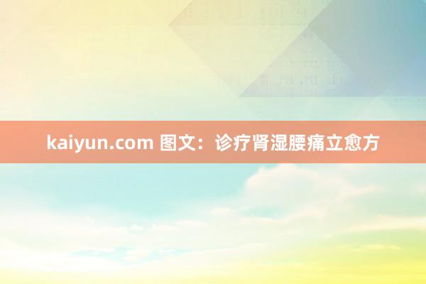 kaiyun.com 图文：诊疗肾湿腰痛立愈方