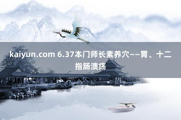 kaiyun.com 6.37本门师长素养穴——胃、十二指肠溃疡