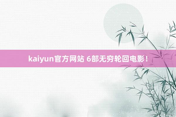 kaiyun官方网站 6部无穷轮回电影！