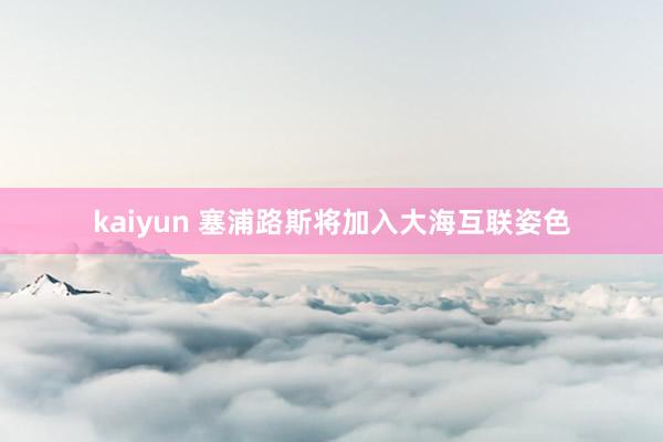 kaiyun 塞浦路斯将加入大海互联姿色