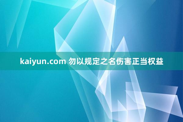 kaiyun.com 勿以规定之名伤害正当权益