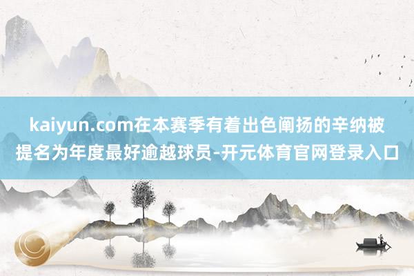 kaiyun.com在本赛季有着出色阐扬的辛纳被提名为年度最好逾越球员-开元体育官网登录入口