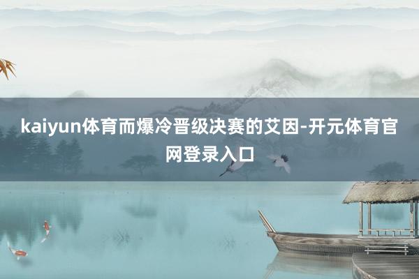 kaiyun体育而爆冷晋级决赛的艾因-开元体育官网登录入口