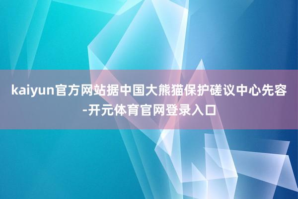kaiyun官方网站据中国大熊猫保护磋议中心先容-开元体育官网登录入口