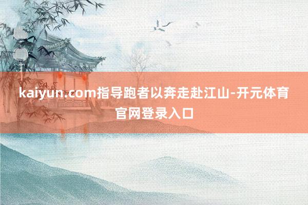 kaiyun.com指导跑者以奔走赴江山-开元体育官网登录入口