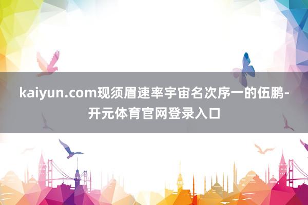 kaiyun.com现须眉速率宇宙名次序一的伍鹏-开元体育官网登录入口