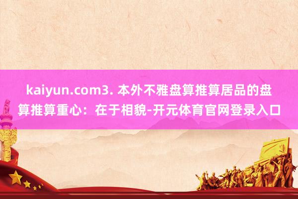 kaiyun.com3. 本外不雅盘算推算居品的盘算推算重心：在于相貌-开元体育官网登录入口