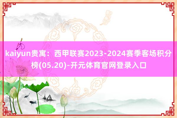 kaiyun贵寓：西甲联赛2023-2024赛季客场积分榜(05.20)-开元体育官网登录入口