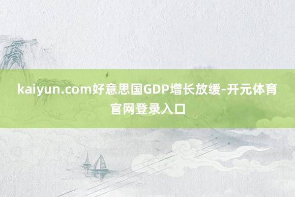 kaiyun.com好意思国GDP增长放缓-开元体育官网登录入口