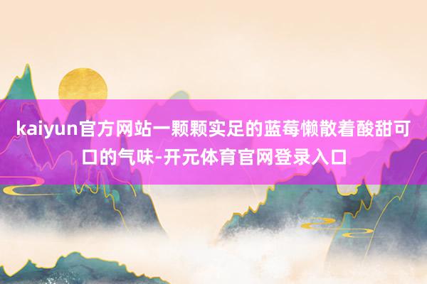 kaiyun官方网站一颗颗实足的蓝莓懒散着酸甜可口的气味-开元体育官网登录入口