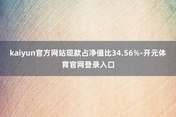 kaiyun官方网站现款占净值比34.56%-开元体育官网登录入口