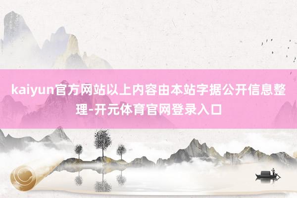 kaiyun官方网站以上内容由本站字据公开信息整理-开元体育官网登录入口
