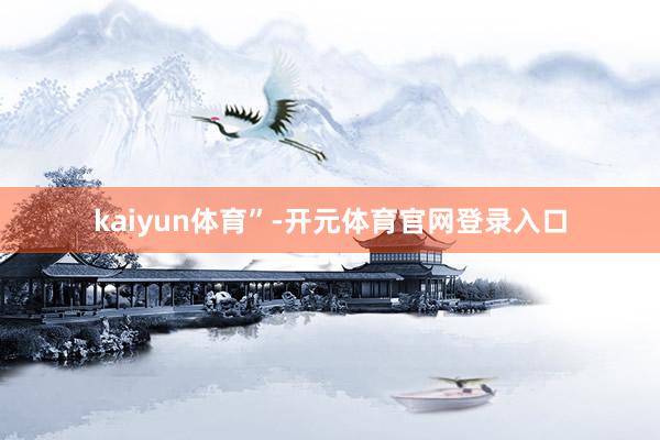 kaiyun体育”-开元体育官网登录入口