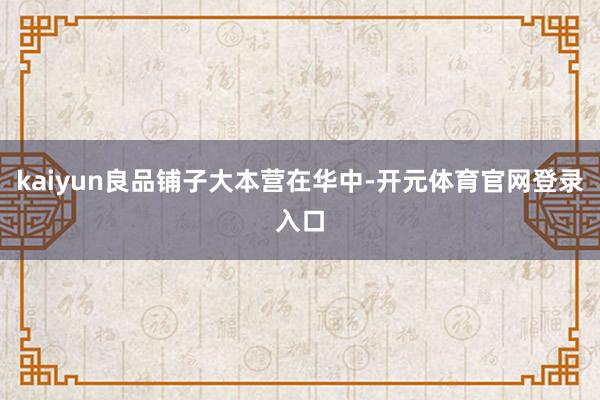 kaiyun良品铺子大本营在华中-开元体育官网登录入口