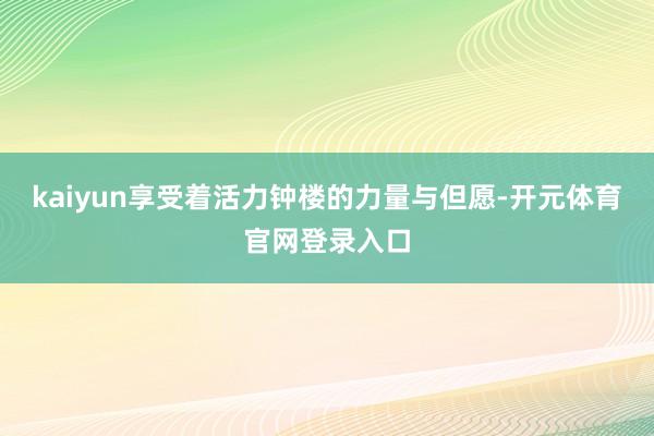 kaiyun享受着活力钟楼的力量与但愿-开元体育官网登录入口