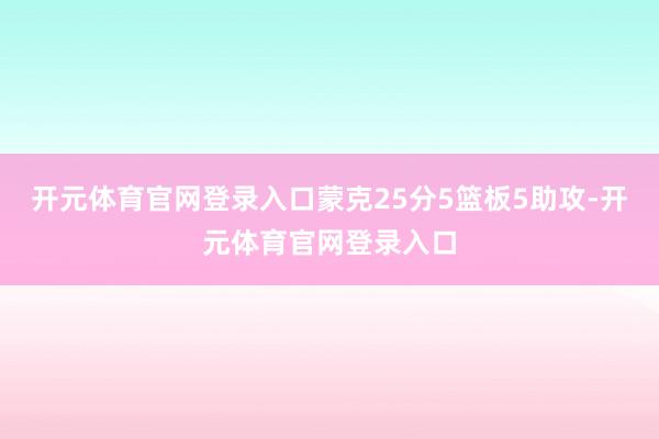 开元体育官网登录入口蒙克25分5篮板5助攻-开元体育官网登录入口