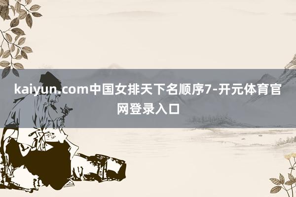 kaiyun.com中国女排天下名顺序7-开元体育官网登录入口