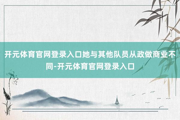 开元体育官网登录入口她与其他队员从政做商业不同-开元体育官网登录入口