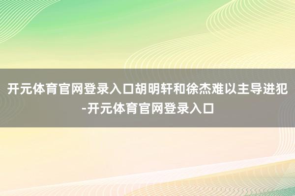 开元体育官网登录入口胡明轩和徐杰难以主导进犯-开元体育官网登录入口