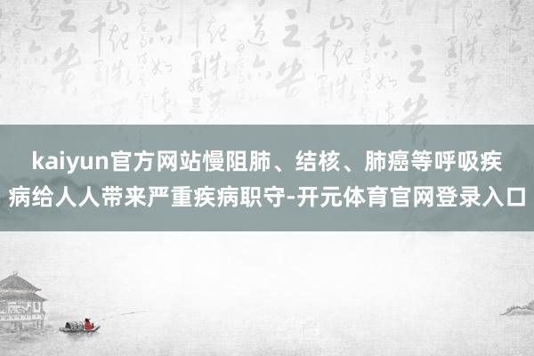 kaiyun官方网站慢阻肺、结核、肺癌等呼吸疾病给人人带来严重疾病职守-开元体育官网登录入口