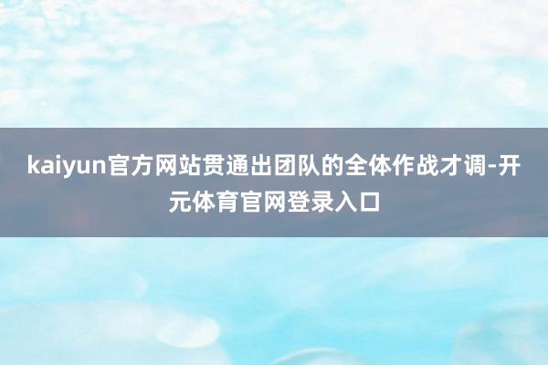 kaiyun官方网站贯通出团队的全体作战才调-开元体育官网登录入口