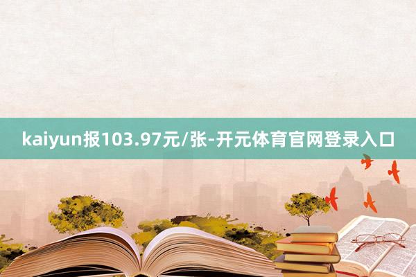 kaiyun报103.97元/张-开元体育官网登录入口