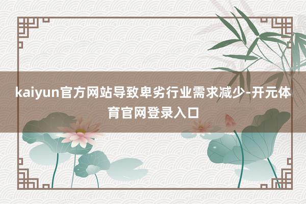 kaiyun官方网站导致卑劣行业需求减少-开元体育官网登录入口