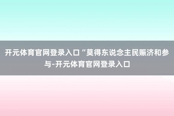 开元体育官网登录入口“莫得东说念主民赈济和参与-开元体育官网登录入口