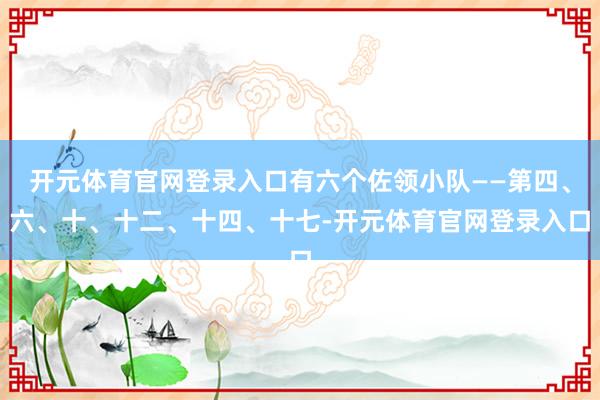 开元体育官网登录入口有六个佐领小队——第四、六、十、十二、十四、十七-开元体育官网登录入口