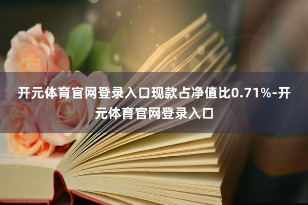 开元体育官网登录入口现款占净值比0.71%-开元体育官网登录入口