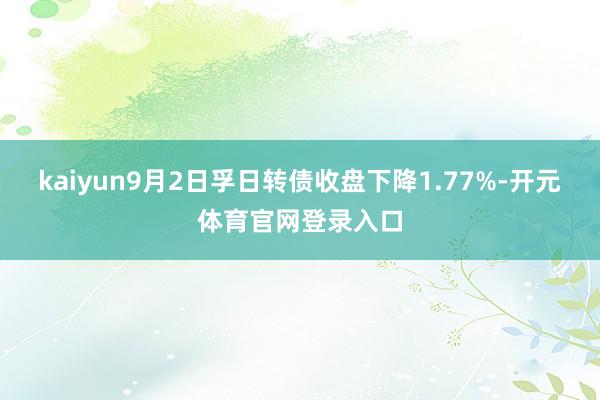 kaiyun9月2日孚日转债收盘下降1.77%-开元体育官网登录入口