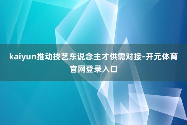 kaiyun推动技艺东说念主才供需对接-开元体育官网登录入口