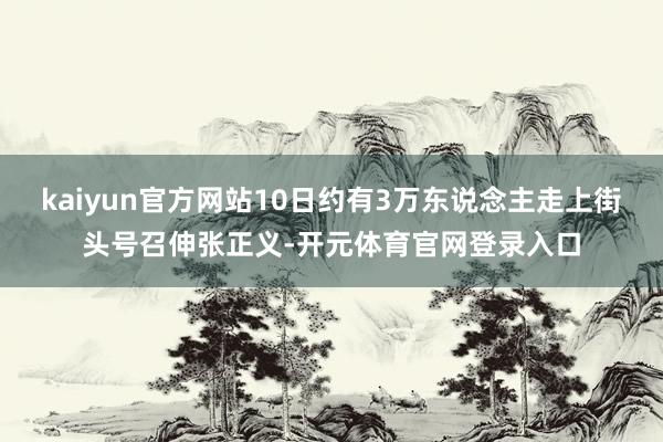 kaiyun官方网站10日约有3万东说念主走上街头号召伸张正义-开元体育官网登录入口