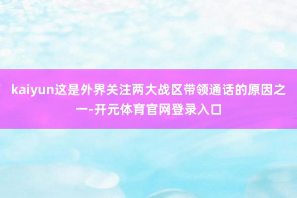 kaiyun这是外界关注两大战区带领通话的原因之一-开元体育官网登录入口