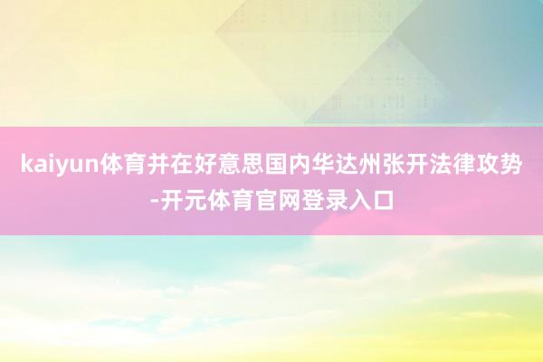 kaiyun体育并在好意思国内华达州张开法律攻势-开元体育官网登录入口