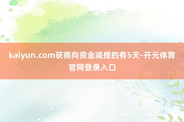 kaiyun.com获南向资金减捏的有5天-开元体育官网登录入口