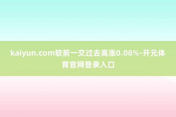 kaiyun.com较前一交过去高涨0.08%-开元体育官网登录入口