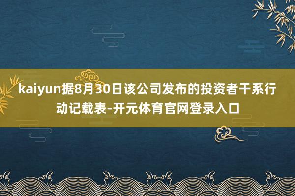 kaiyun据8月30日该公司发布的投资者干系行动记载表-开元体育官网登录入口