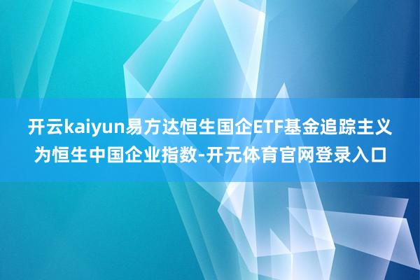 开云kaiyun易方达恒生国企ETF基金追踪主义为恒生中国企业指数-开元体育官网登录入口